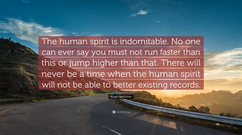 Roger Bannister Quote: “The human spirit is indomitable. No one can ...