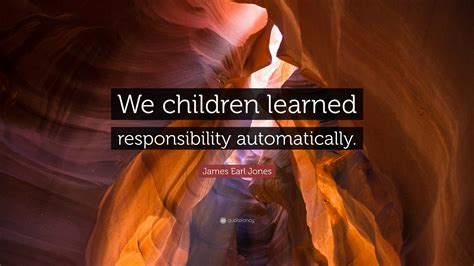 James Earl Jones Quote: “We children learned responsibility automatically.”