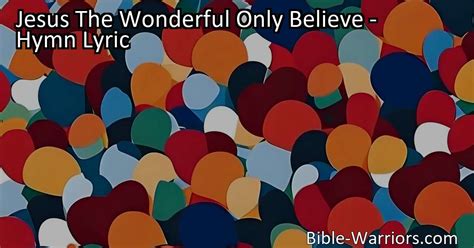 Jesus The Wonderful Only Believe - Hymn Lyric - Bible Warriors