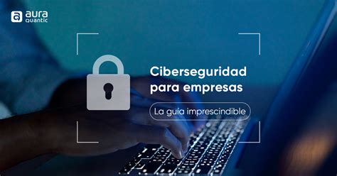 Ciberseguridad para empresas: La guía imprescindible - AuraQuantic