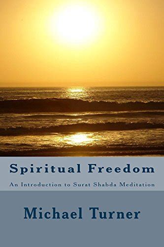 SPIRITUAL FREEDOM: An Introduction to Surat Shabda Meditation by Michael Turner | Goodreads