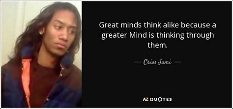 Criss Jami quote: Great minds think alike because a greater Mind is ...