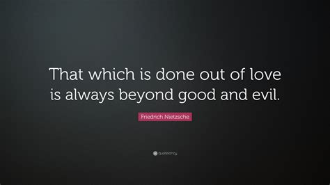 Friedrich Nietzsche Quote: “That which is done out of love is always beyond good and evil.”