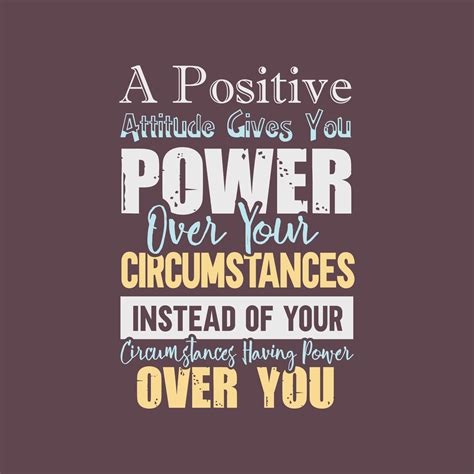 A positive attitude gives you power over your circumstances ...