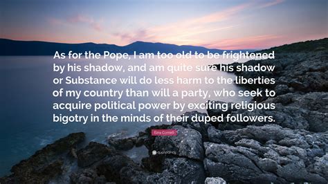 Ezra Cornell Quote: “As for the Pope, I am too old to be frightened by his shadow, and am quite ...