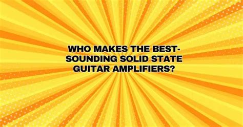 Who makes the best-sounding solid state guitar amplifiers? - All For ...