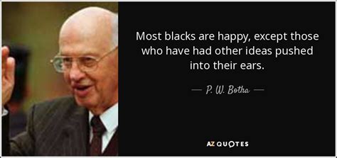 P. W. Botha quote: Most blacks are happy, except those who have had other...