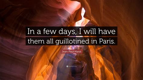 Jean-Paul Marat Quote: “In a few days, I will have them all guillotined ...