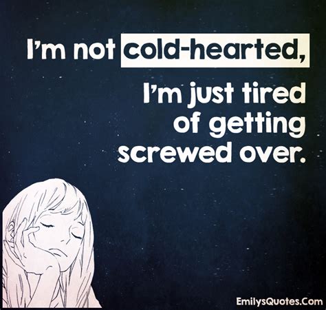 I’m not cold-hearted, I’m just tired of getting screwed over | Popular inspirational quotes at ...