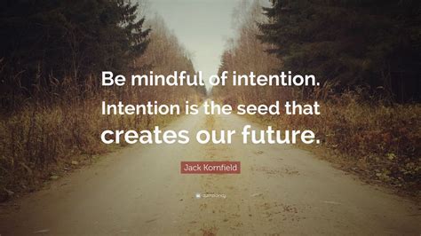 Jack Kornfield Quote: “Be mindful of intention. Intention is the seed ...