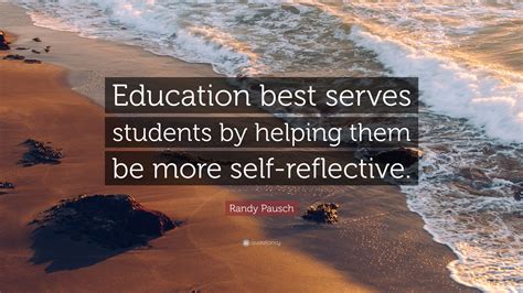 Randy Pausch Quote: “Education best serves students by helping them be more self-reflective.”