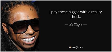 Lil Wayne quote: I pay these niggas with a reality check.