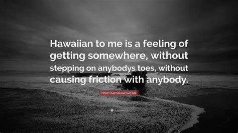 Israel Kamakawiwo'ole Quote: “Hawaiian to me is a feeling of getting somewhere, without stepping ...