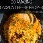 20 Amazing Oaxaca Cheese Recipes