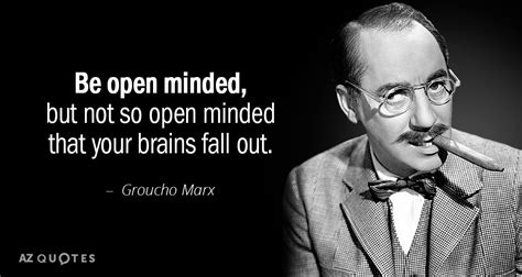 Groucho Marx quote: Be open minded, but not so open minded that your...