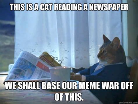 THIS IS A CAT READING A NEWSPAPER WE SHALL BASE OUR MEME WAR OFF OF ...