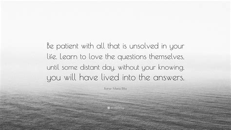 Rainer Maria Rilke Quote: “Be patient with all that is unsolved in your life. Learn to love the ...