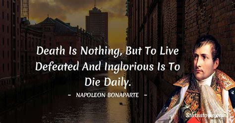 Death is nothing, but to live defeated and inglorious is to die daily ...