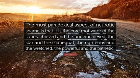 John Bradshaw Quote: “The most paradoxical aspect of neurotic shame is that it is the core ...