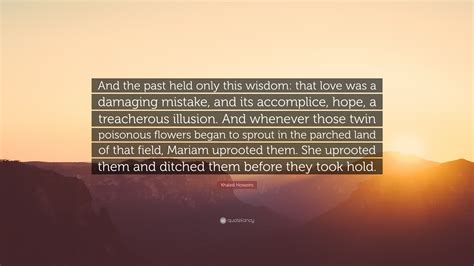 Khaled Hosseini Quote: “And the past held only this wisdom: that love was a damaging mistake ...