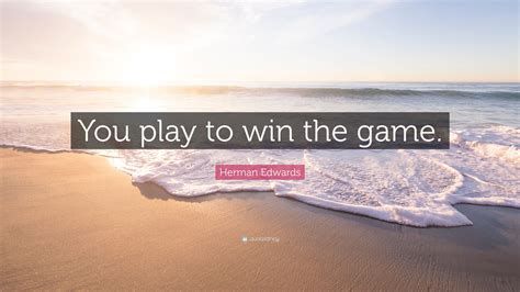 Herman Edwards Quote: “You play to win the game.”