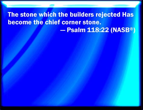 Psalm 118:22 The stone which the builders refused is become the head stone of the corner.