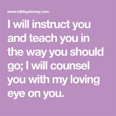 I will instruct you and teach you in the way you should go; I will ...