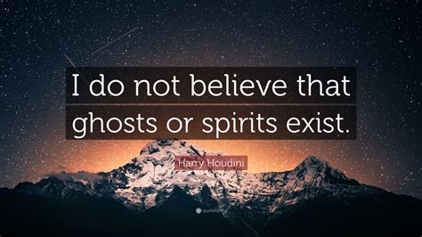 Harry Houdini Quote: “I do not believe that ghosts or spirits exist.”