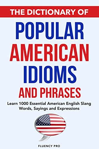 The Dictionary of Popular American Idioms & Phrases: Learn 1000 Essential American English Slang ...