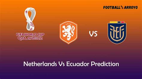 Netherlands Vs Ecuador Prediction, World Cup Starting Lineup, Preview ...