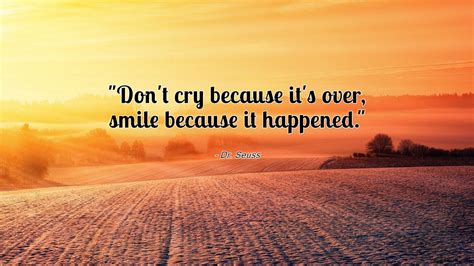 Don't cry because it's over, smile because it happened. - quotewis.com