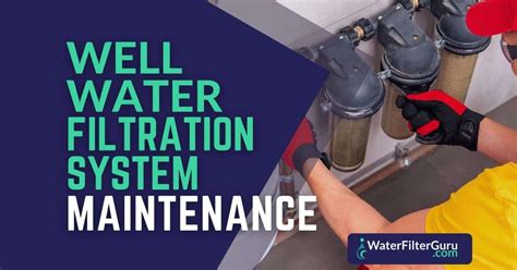 3 Essential Well Water Filtration System Maintenance Tasks