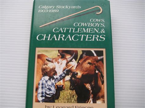 Cows, cowboys, cattlemen, & characters: A history of the Calgary stockyards, 1903-1989: Friesen ...