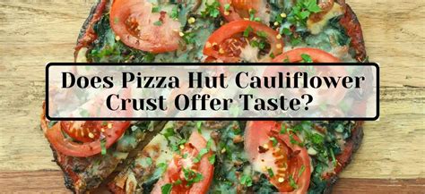 Does Pizza Hut Cauliflower Crust Offer Taste? - Oceanseafoodchinatown