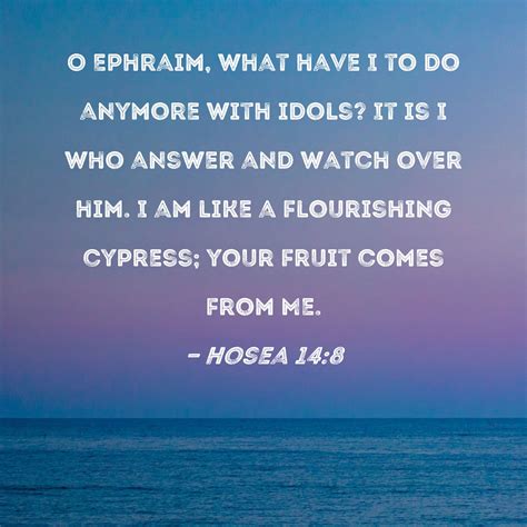 Hosea 14:8 O Ephraim, what have I to do anymore with idols? It is I who ...