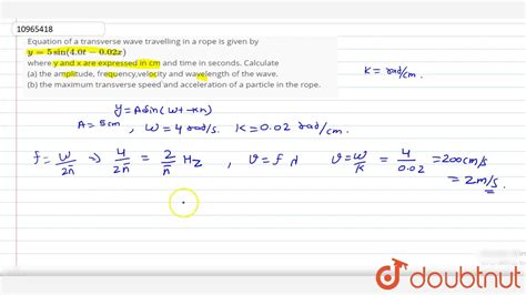 Equation of a transverse wave travelling in a rope is given by `y=5sin(4.0t-0.02 x)` where y and ...