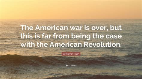 Benjamin Rush Quote: “The American war is over, but this is far from being the case with the ...