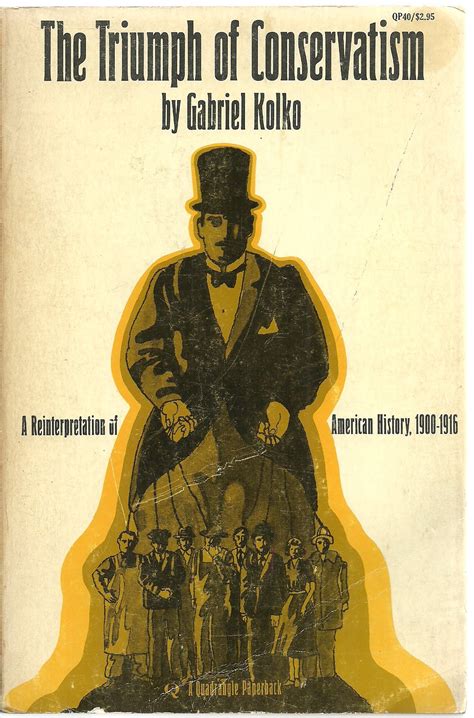 The Triumph of Conservatism: A Reinterpretation of American History, 1900-1916 by Gabriel Kolko ...