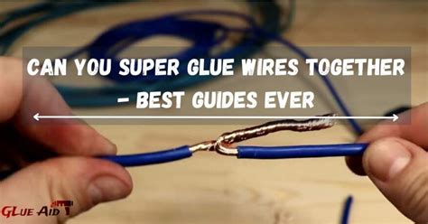 Can You Super Glue Wires Together - Best Guides Ever