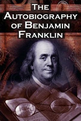 The Autobiography of Benjamin Franklin: In His Own Words, the Life of ...