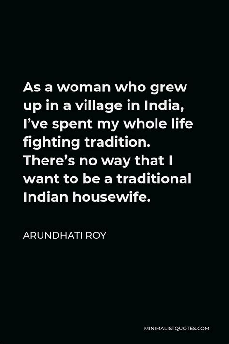 Arundhati Roy Quote: As a woman who grew up in a village in India, I've ...