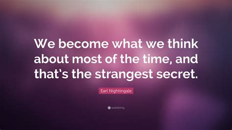 Earl Nightingale Quote: “We become what we think about most of the time, and that’s the ...