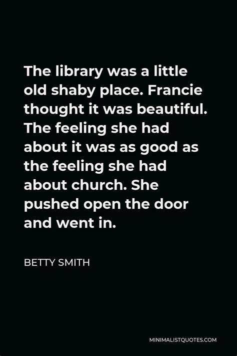 Betty Smith Quote: The library was a little old shaby place. Francie ...