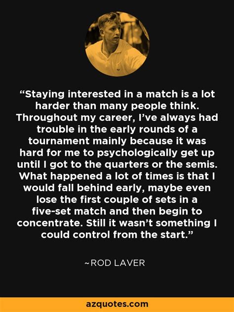 Rod Laver quote: Staying interested in a match is a lot harder than...