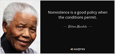 Nelson Mandela quote: Nonviolence is a good policy when the conditions ...