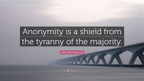 John Paul Stevens Quote: “Anonymity is a shield from the tyranny of the majority.”