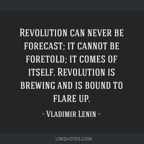 Revolution can never be forecast; it cannot be foretold; it ...