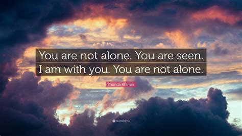 Shonda Rhimes Quote: “You are not alone. You are seen. I am with you. You are not alone.”