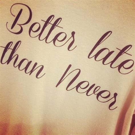 Better Late Than Never Pictures, Photos, and Images for Facebook, Tumblr, Pinterest, and Twitter