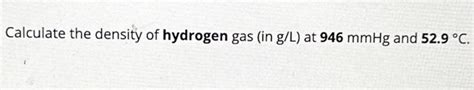 Solved Calculate the density of hydrogen gas (in g/L) at 946 | Chegg.com